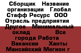 Сборщик › Название организации ­ Глобал Стафф Ресурс, ООО › Отрасль предприятия ­ Другое › Минимальный оклад ­ 40 000 - Все города Работа » Вакансии   . Ханты-Мансийский,Мегион г.